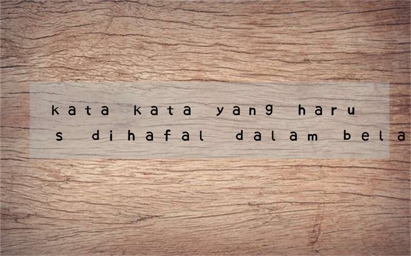 kata kata yang harus dihafal dalam belajar bahasa inggris